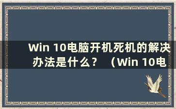 Win 10电脑开机死机的解决办法是什么？ （Win 10电脑开机死机的解决方法是什么？）